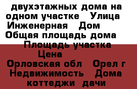 2 двухэтажных дома на одном участке › Улица ­ Инженерная › Дом ­ 18 › Общая площадь дома ­ 260 › Площадь участка ­ 6 000 › Цена ­ 12 800 000 - Орловская обл., Орел г. Недвижимость » Дома, коттеджи, дачи продажа   